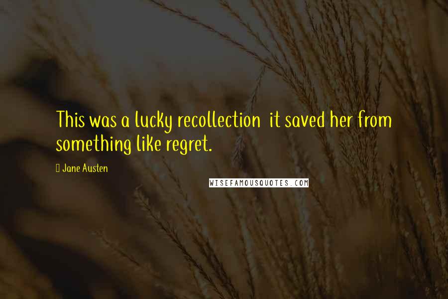 Jane Austen Quotes: This was a lucky recollection it saved her from something like regret.