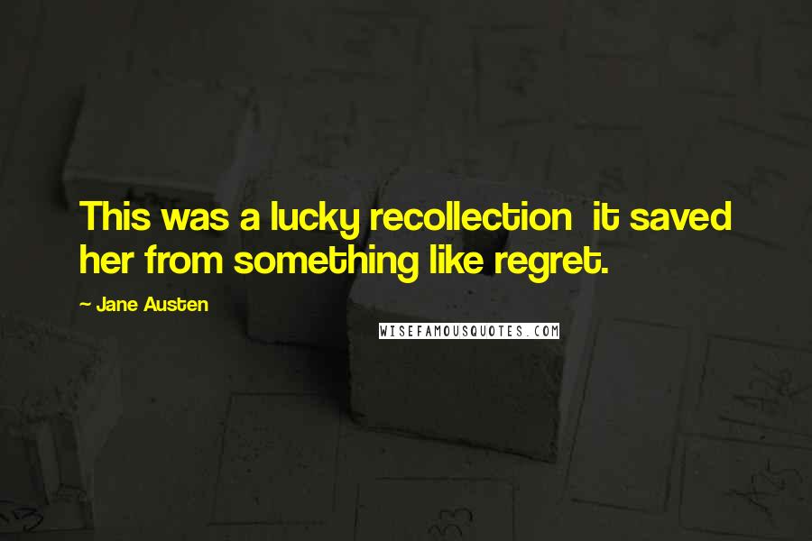 Jane Austen Quotes: This was a lucky recollection it saved her from something like regret.