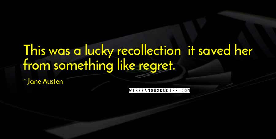 Jane Austen Quotes: This was a lucky recollection it saved her from something like regret.