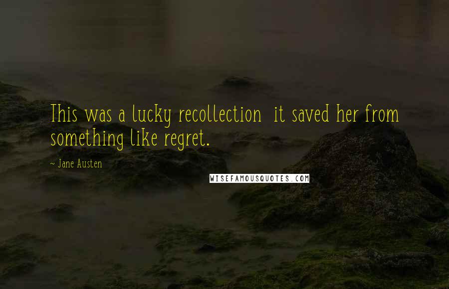 Jane Austen Quotes: This was a lucky recollection it saved her from something like regret.