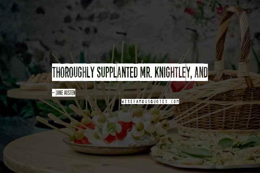 Jane Austen Quotes: thoroughly supplanted Mr. Knightley, and