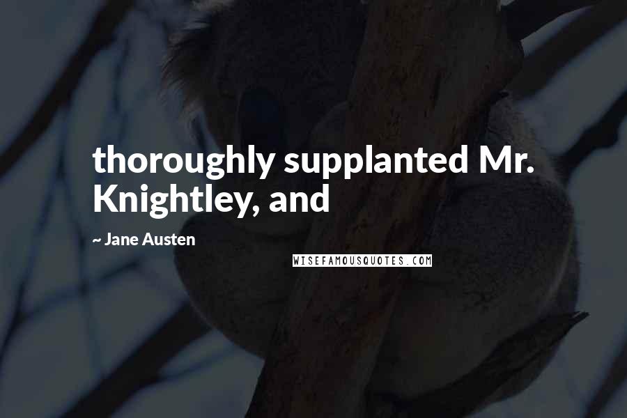 Jane Austen Quotes: thoroughly supplanted Mr. Knightley, and