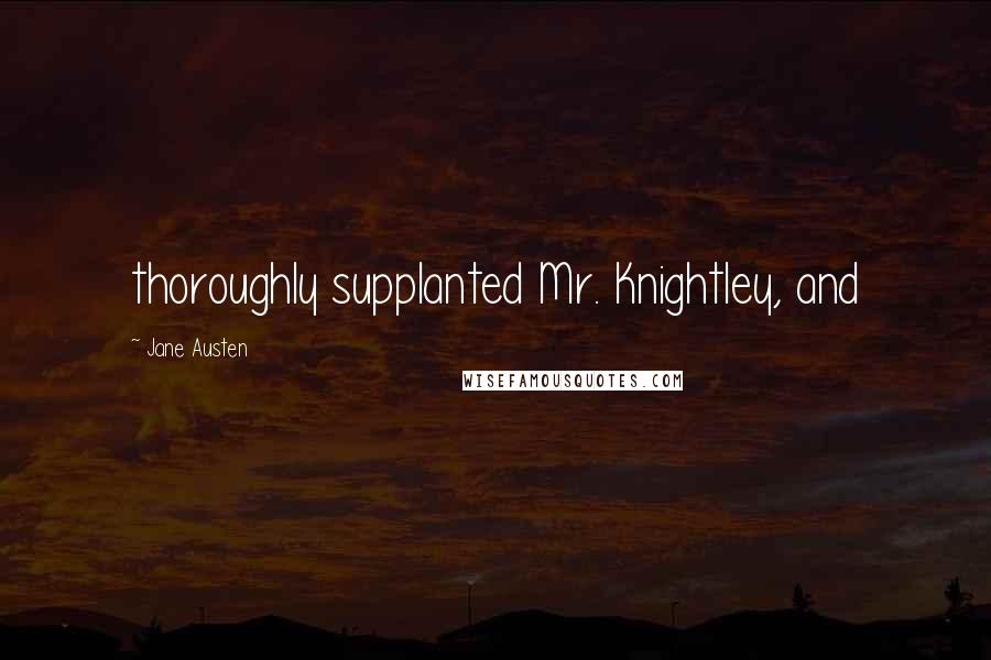 Jane Austen Quotes: thoroughly supplanted Mr. Knightley, and