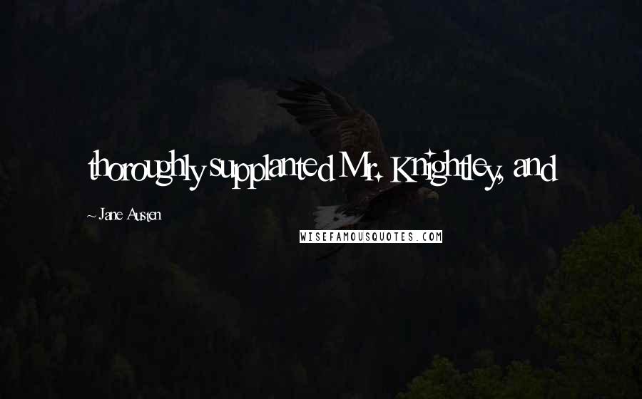 Jane Austen Quotes: thoroughly supplanted Mr. Knightley, and