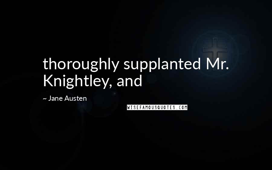 Jane Austen Quotes: thoroughly supplanted Mr. Knightley, and