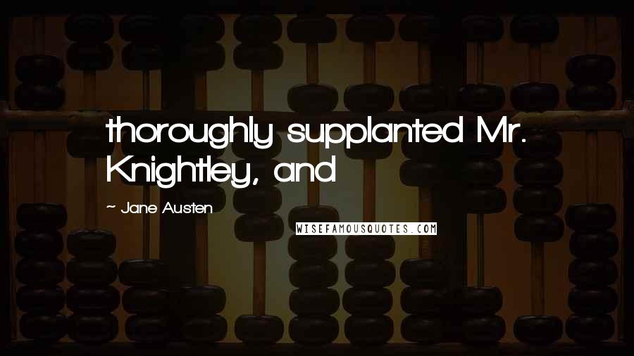 Jane Austen Quotes: thoroughly supplanted Mr. Knightley, and