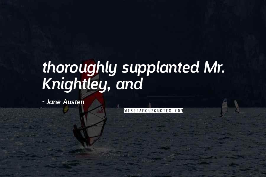 Jane Austen Quotes: thoroughly supplanted Mr. Knightley, and