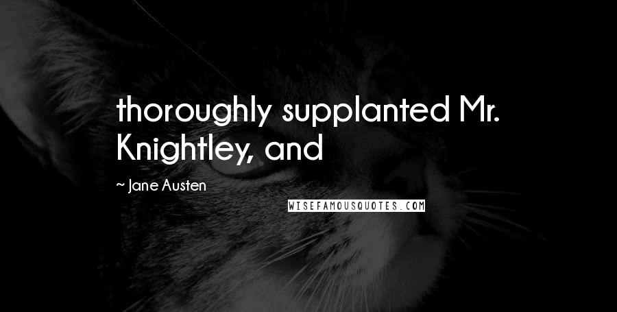 Jane Austen Quotes: thoroughly supplanted Mr. Knightley, and