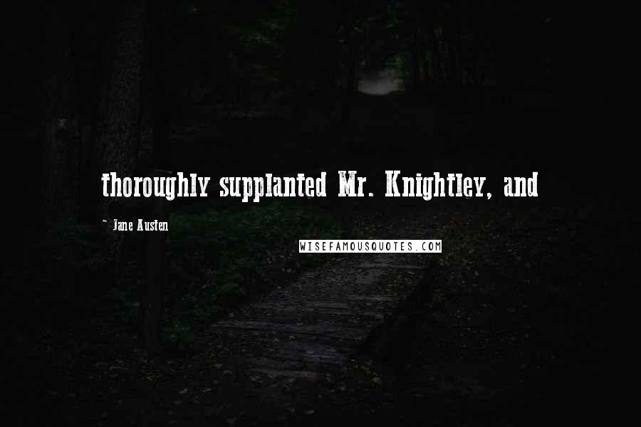 Jane Austen Quotes: thoroughly supplanted Mr. Knightley, and