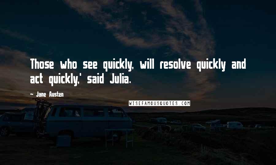 Jane Austen Quotes: Those who see quickly, will resolve quickly and act quickly,' said Julia.
