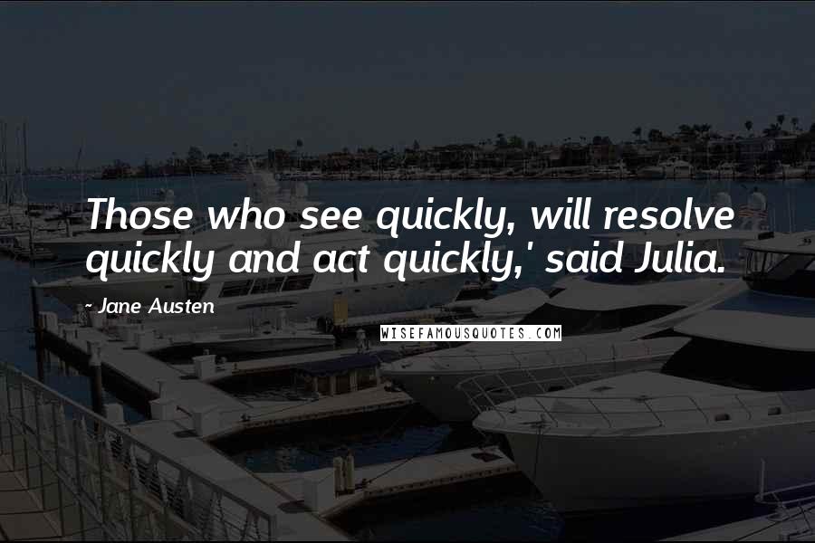 Jane Austen Quotes: Those who see quickly, will resolve quickly and act quickly,' said Julia.