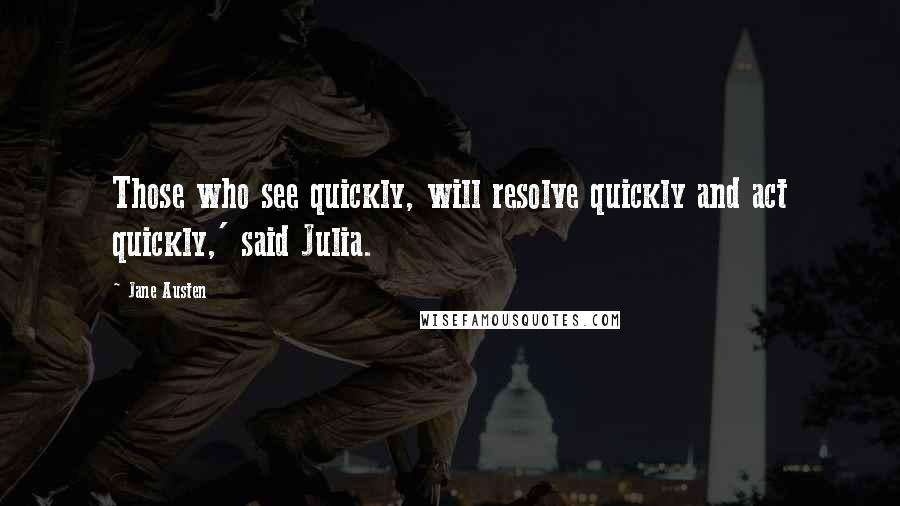 Jane Austen Quotes: Those who see quickly, will resolve quickly and act quickly,' said Julia.