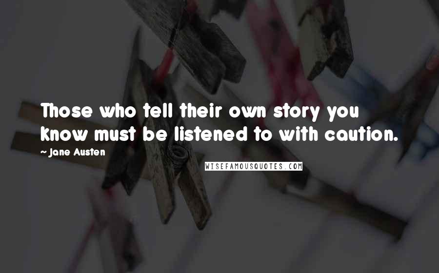 Jane Austen Quotes: Those who tell their own story you know must be listened to with caution.