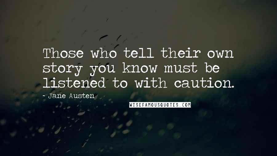 Jane Austen Quotes: Those who tell their own story you know must be listened to with caution.