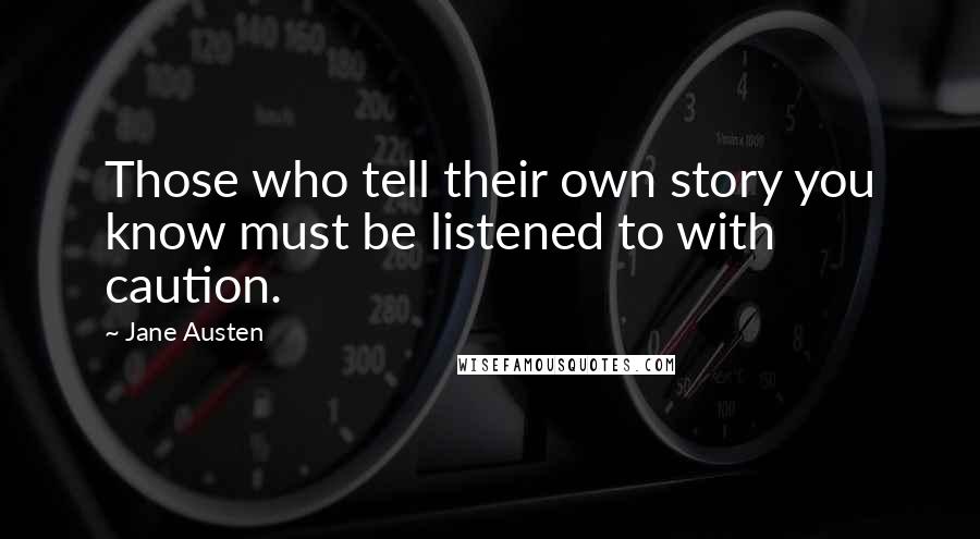 Jane Austen Quotes: Those who tell their own story you know must be listened to with caution.