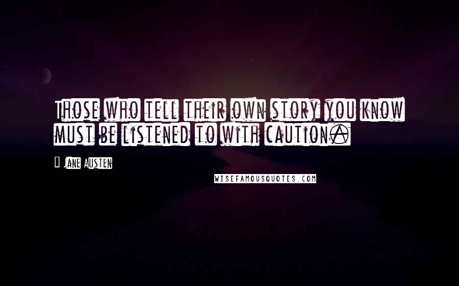 Jane Austen Quotes: Those who tell their own story you know must be listened to with caution.