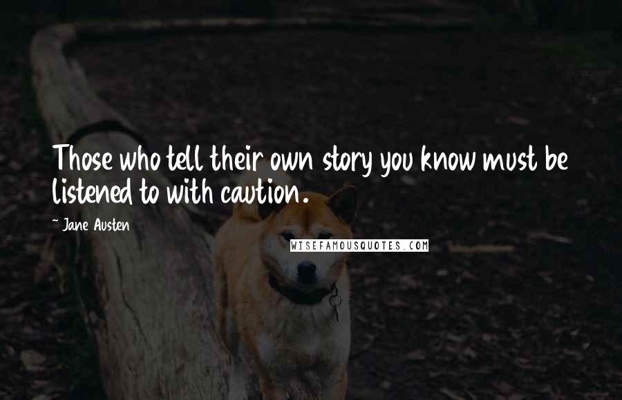 Jane Austen Quotes: Those who tell their own story you know must be listened to with caution.