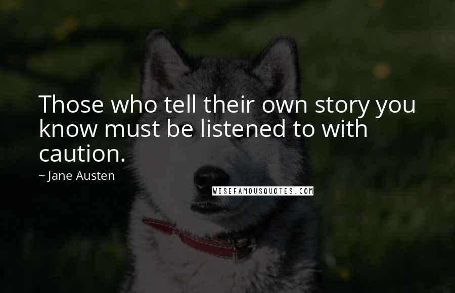 Jane Austen Quotes: Those who tell their own story you know must be listened to with caution.