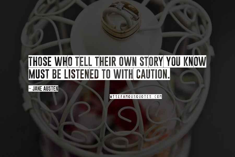 Jane Austen Quotes: Those who tell their own story you know must be listened to with caution.