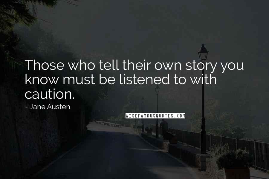 Jane Austen Quotes: Those who tell their own story you know must be listened to with caution.