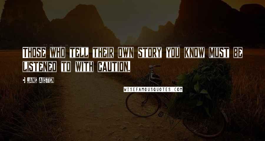 Jane Austen Quotes: Those who tell their own story you know must be listened to with caution.