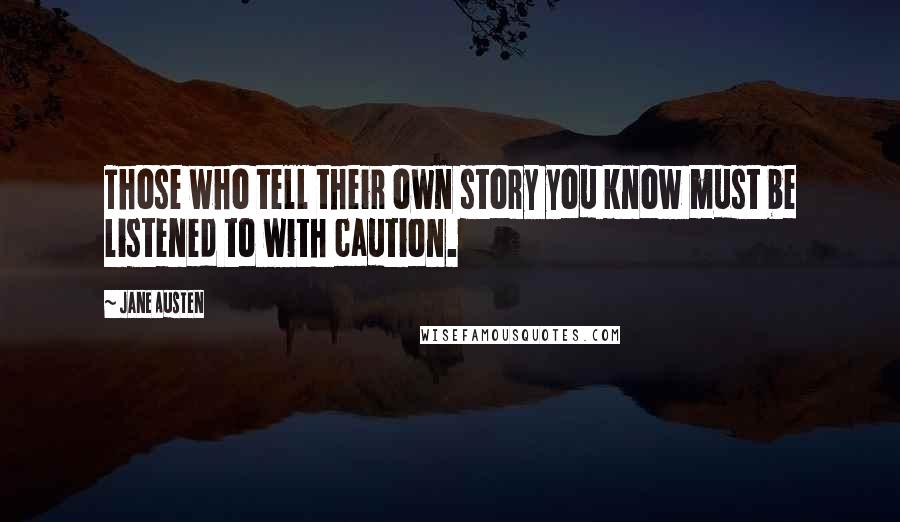 Jane Austen Quotes: Those who tell their own story you know must be listened to with caution.