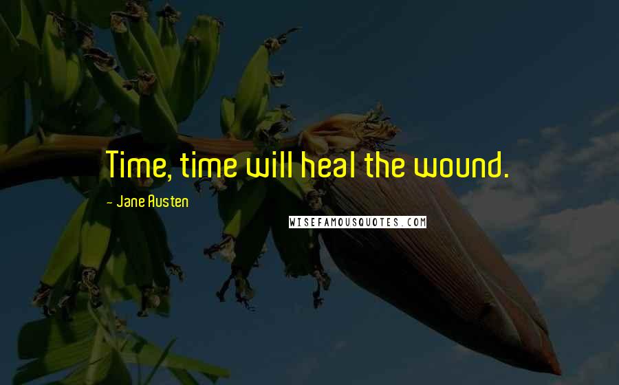 Jane Austen Quotes: Time, time will heal the wound.