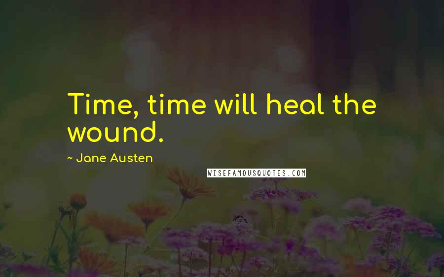 Jane Austen Quotes: Time, time will heal the wound.
