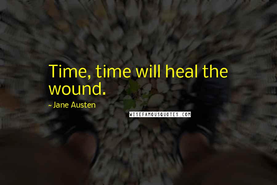 Jane Austen Quotes: Time, time will heal the wound.