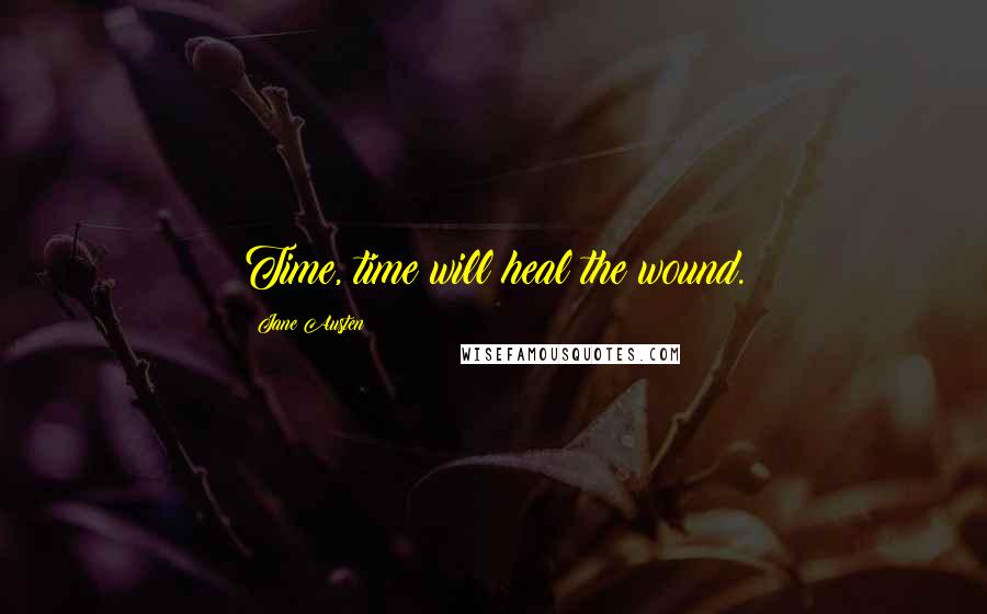 Jane Austen Quotes: Time, time will heal the wound.