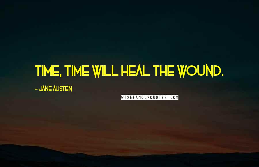 Jane Austen Quotes: Time, time will heal the wound.