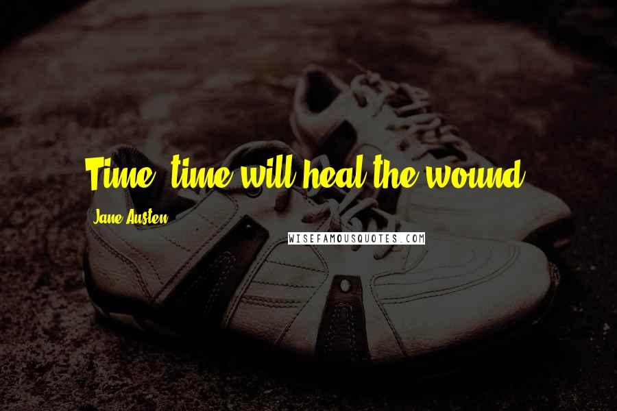 Jane Austen Quotes: Time, time will heal the wound.