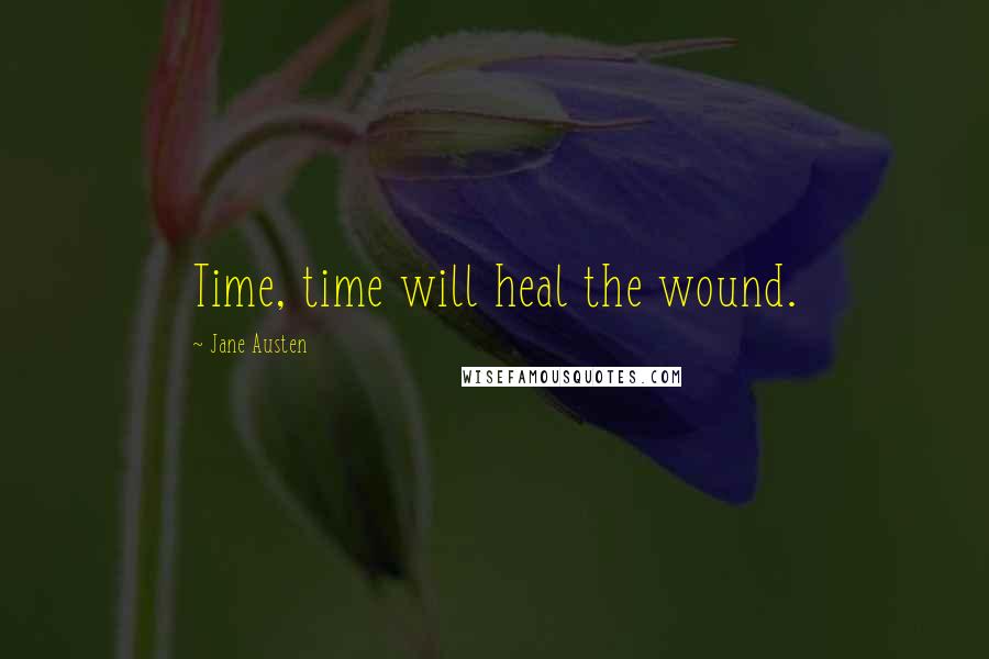 Jane Austen Quotes: Time, time will heal the wound.