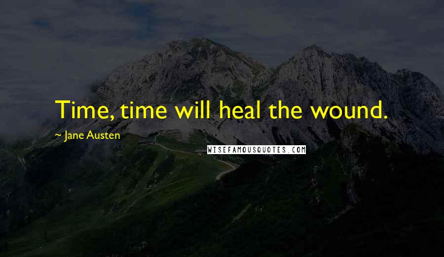 Jane Austen Quotes: Time, time will heal the wound.