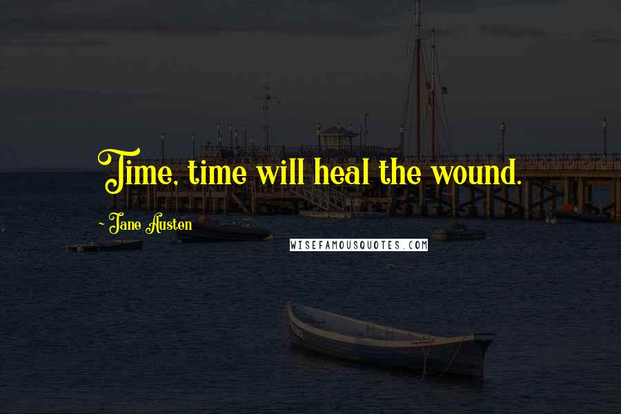 Jane Austen Quotes: Time, time will heal the wound.
