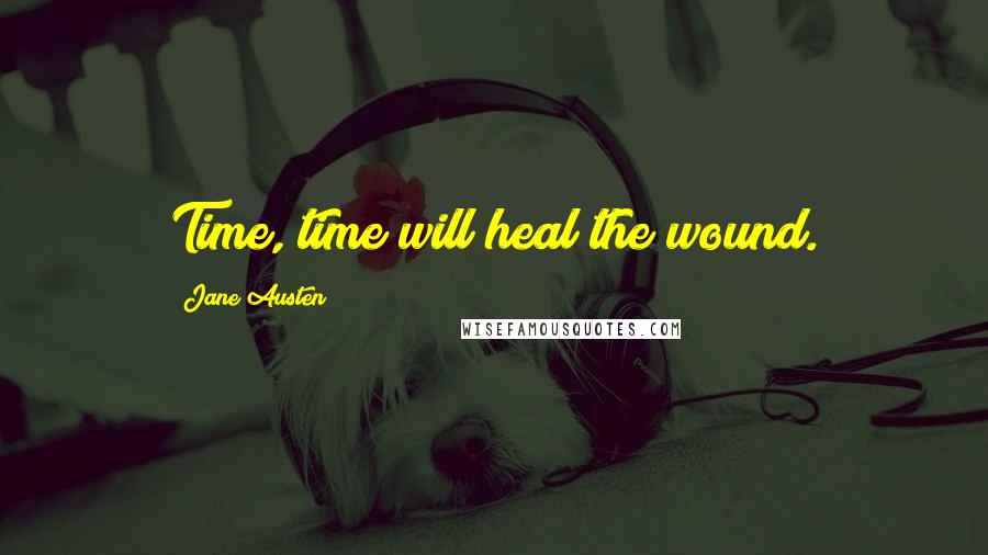 Jane Austen Quotes: Time, time will heal the wound.