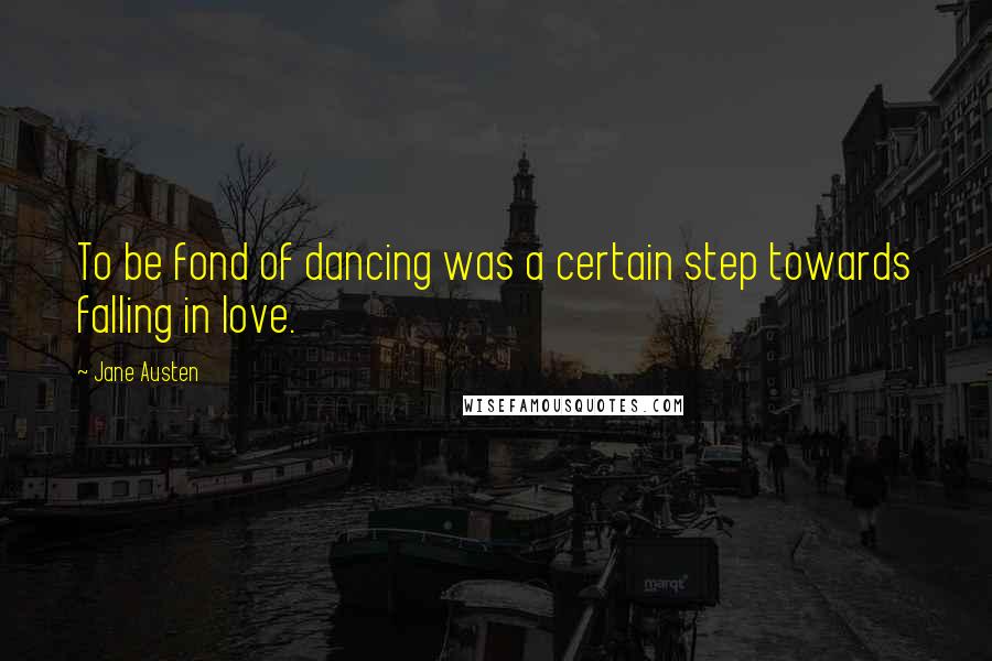 Jane Austen Quotes: To be fond of dancing was a certain step towards falling in love.