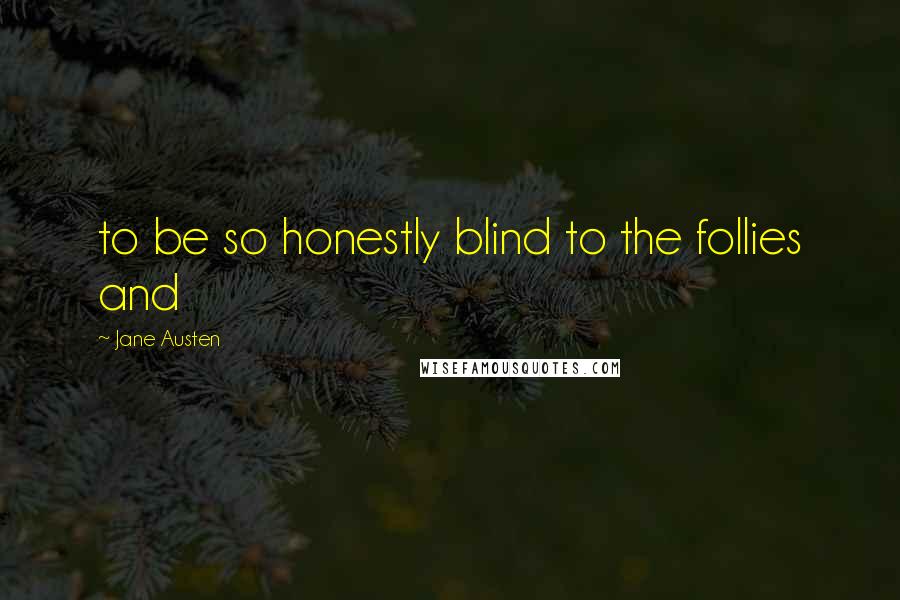 Jane Austen Quotes: to be so honestly blind to the follies and