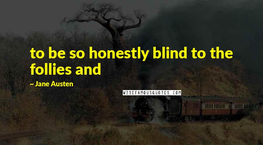 Jane Austen Quotes: to be so honestly blind to the follies and