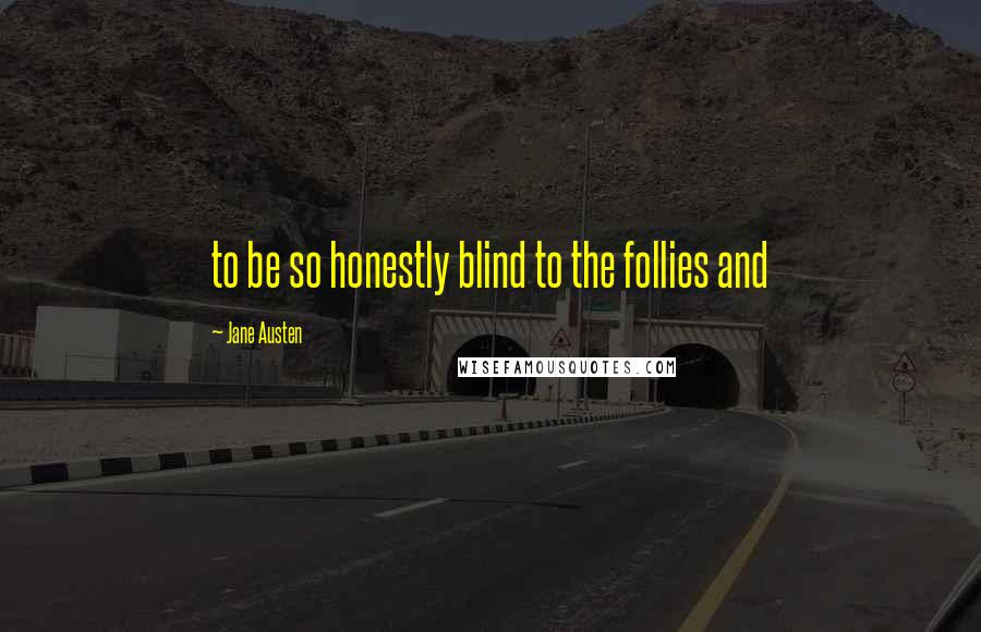 Jane Austen Quotes: to be so honestly blind to the follies and