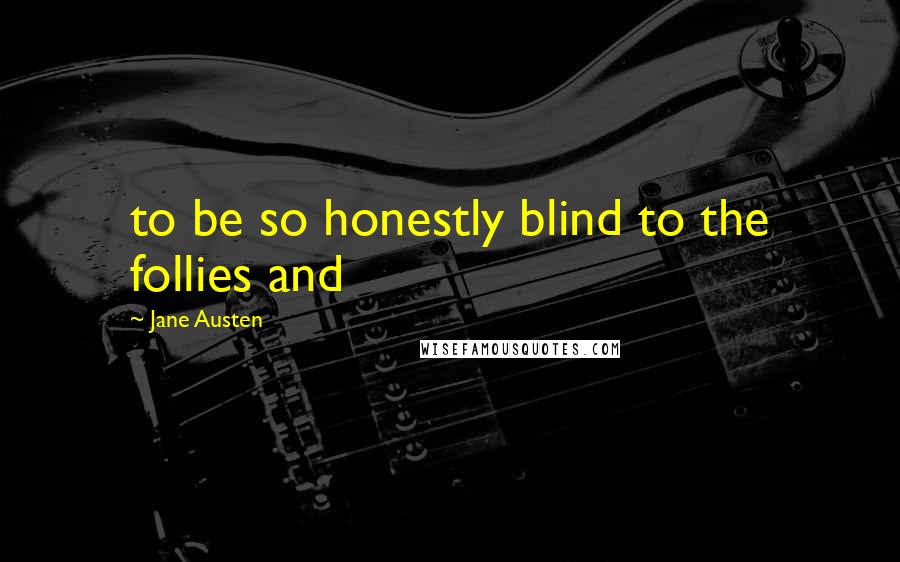 Jane Austen Quotes: to be so honestly blind to the follies and