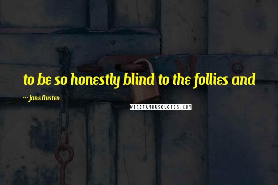 Jane Austen Quotes: to be so honestly blind to the follies and