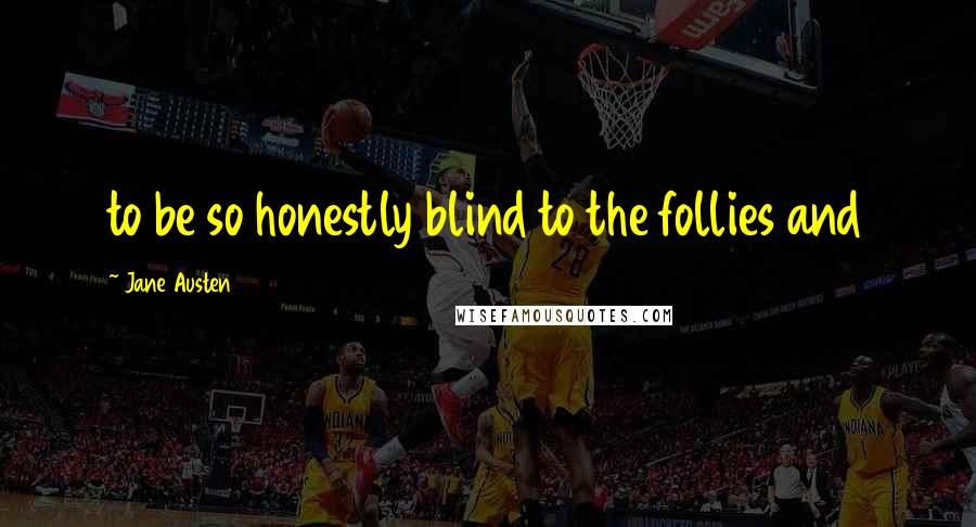 Jane Austen Quotes: to be so honestly blind to the follies and