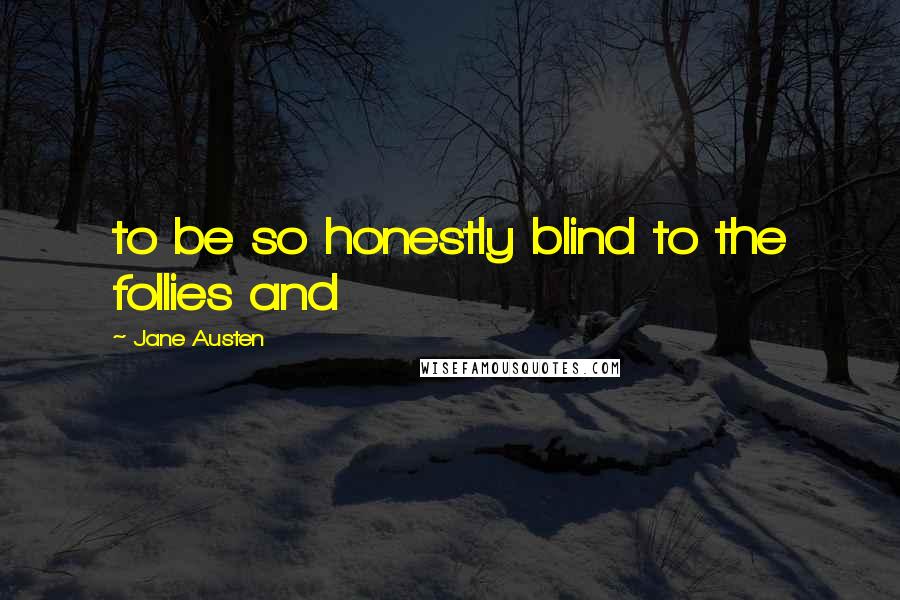 Jane Austen Quotes: to be so honestly blind to the follies and