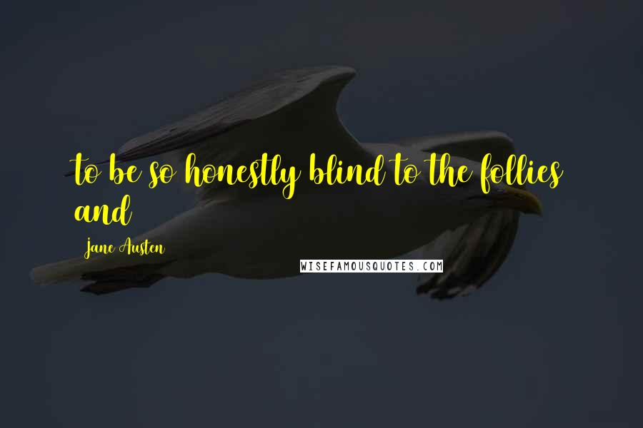 Jane Austen Quotes: to be so honestly blind to the follies and
