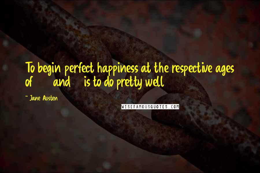 Jane Austen Quotes: To begin perfect happiness at the respective ages of 26 and 18 is to do pretty well