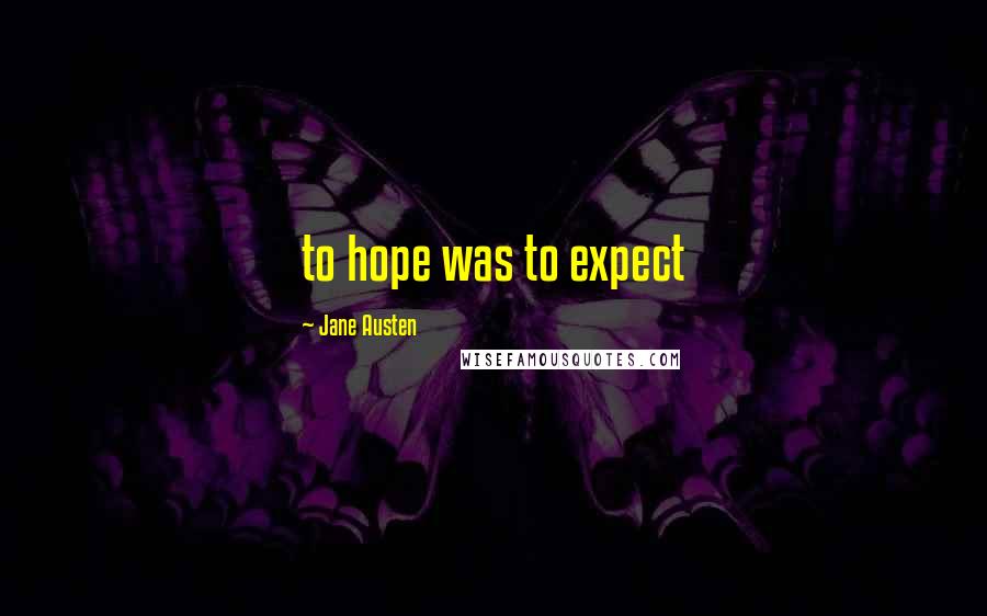 Jane Austen Quotes: to hope was to expect