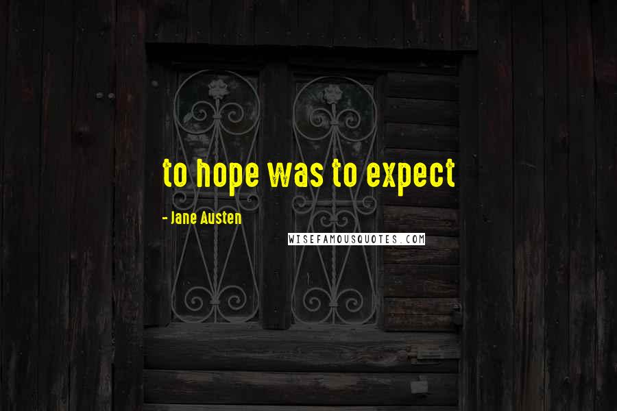 Jane Austen Quotes: to hope was to expect