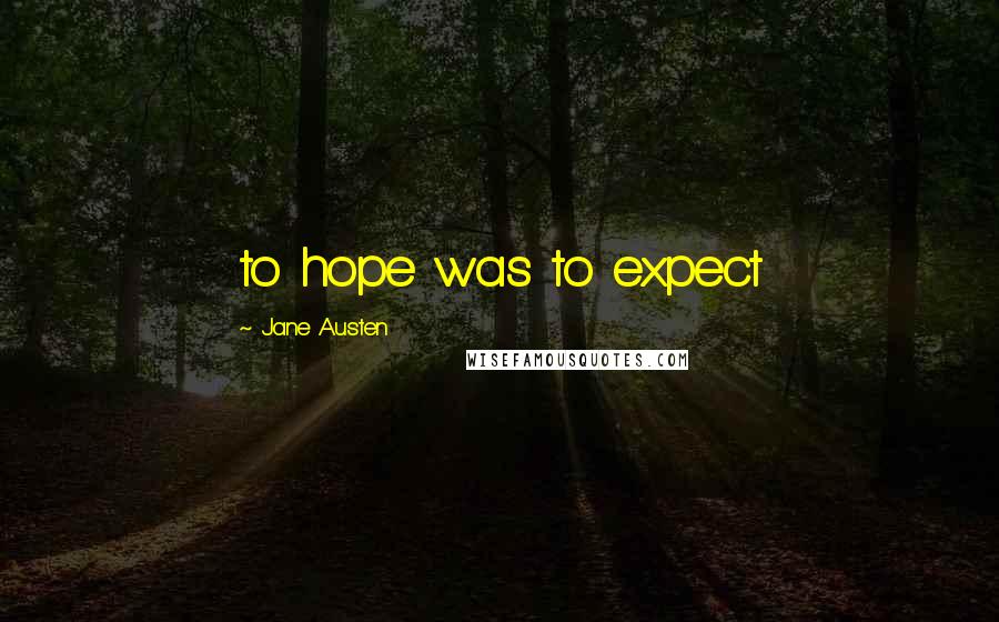 Jane Austen Quotes: to hope was to expect