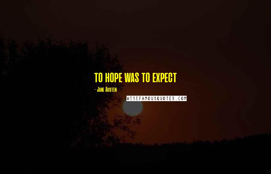 Jane Austen Quotes: to hope was to expect